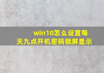 win10怎么设置每天九点开机密码锁屏显示