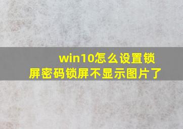 win10怎么设置锁屏密码锁屏不显示图片了