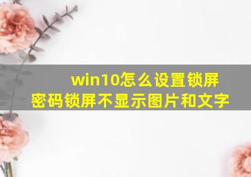 win10怎么设置锁屏密码锁屏不显示图片和文字