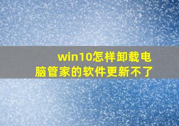 win10怎样卸载电脑管家的软件更新不了