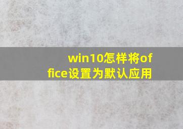 win10怎样将office设置为默认应用