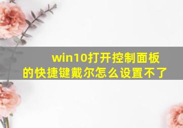 win10打开控制面板的快捷键戴尔怎么设置不了