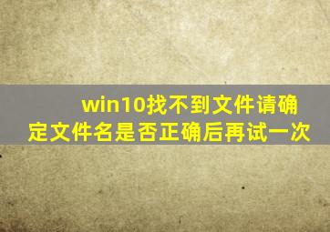 win10找不到文件请确定文件名是否正确后再试一次