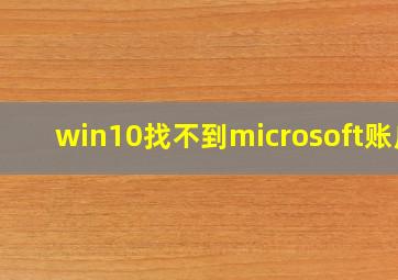 win10找不到microsoft账户