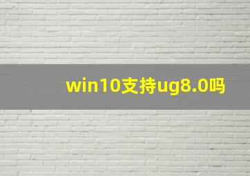 win10支持ug8.0吗