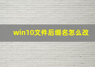 win10文件后缀名怎么改