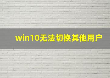 win10无法切换其他用户