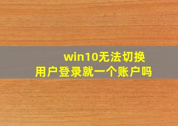 win10无法切换用户登录就一个账户吗