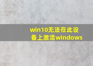 win10无法在此设备上激活windows