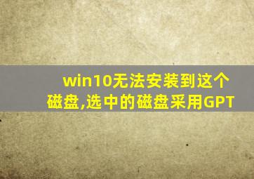 win10无法安装到这个磁盘,选中的磁盘采用GPT