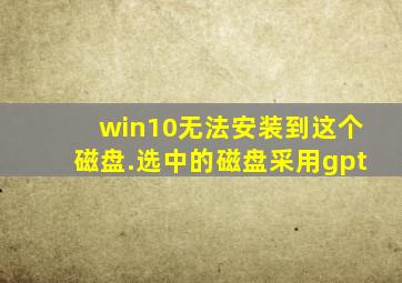 win10无法安装到这个磁盘.选中的磁盘采用gpt