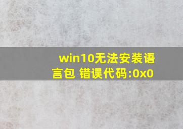 win10无法安装语言包 错误代码:0x0