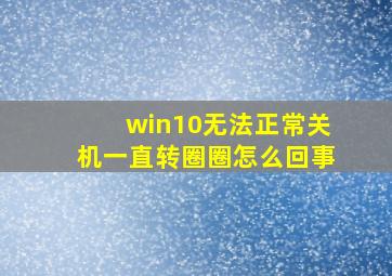 win10无法正常关机一直转圈圈怎么回事