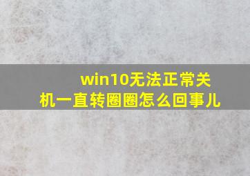 win10无法正常关机一直转圈圈怎么回事儿