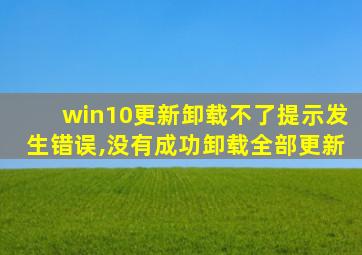 win10更新卸载不了提示发生错误,没有成功卸载全部更新