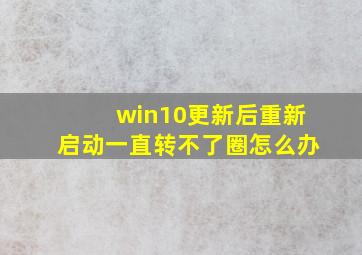 win10更新后重新启动一直转不了圈怎么办