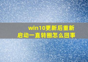 win10更新后重新启动一直转圈怎么回事