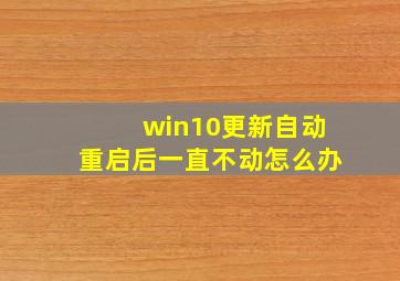 win10更新自动重启后一直不动怎么办