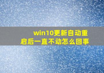 win10更新自动重启后一直不动怎么回事