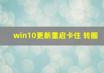 win10更新重启卡住 转圈