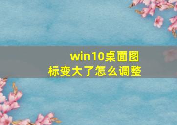 win10桌面图标变大了怎么调整