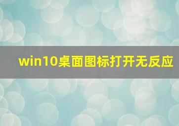 win10桌面图标打开无反应