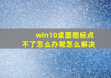 win10桌面图标点不了怎么办呢怎么解决