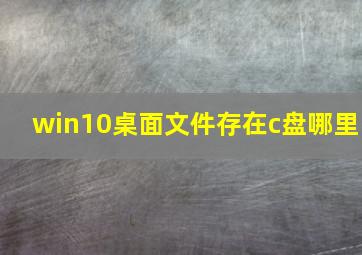 win10桌面文件存在c盘哪里