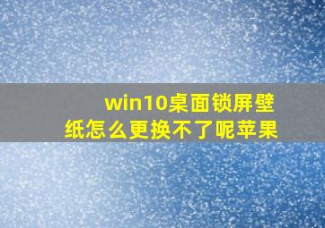 win10桌面锁屏壁纸怎么更换不了呢苹果