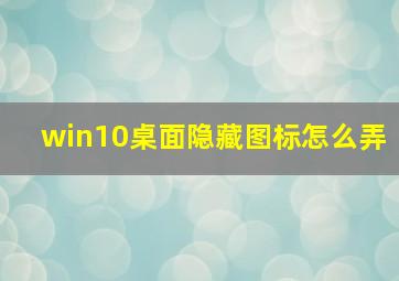 win10桌面隐藏图标怎么弄