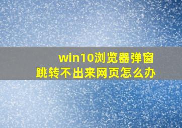 win10浏览器弹窗跳转不出来网页怎么办