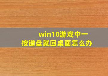 win10游戏中一按键盘就回桌面怎么办