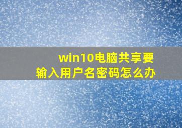 win10电脑共享要输入用户名密码怎么办