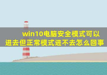 win10电脑安全模式可以进去但正常模式进不去怎么回事