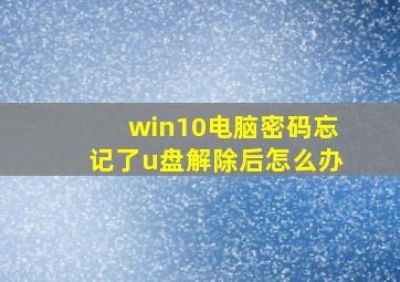 win10电脑密码忘记了u盘解除后怎么办