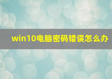 win10电脑密码错误怎么办