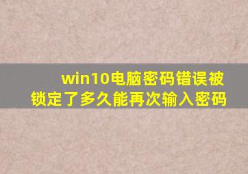 win10电脑密码错误被锁定了多久能再次输入密码