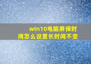 win10电脑屏保时间怎么设置长时间不变