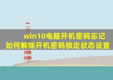 win10电脑开机密码忘记如何解除开机密码锁定状态设置