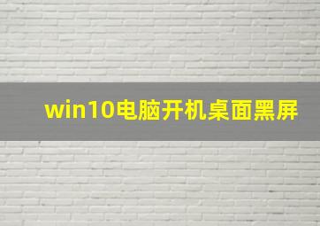 win10电脑开机桌面黑屏