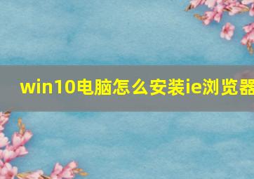 win10电脑怎么安装ie浏览器