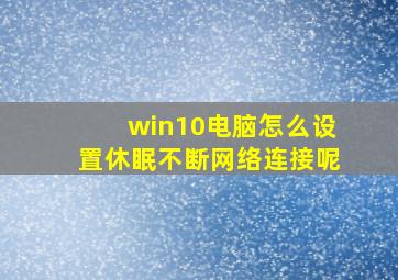 win10电脑怎么设置休眠不断网络连接呢