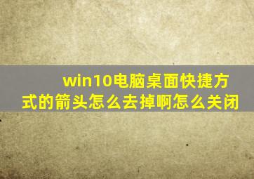 win10电脑桌面快捷方式的箭头怎么去掉啊怎么关闭