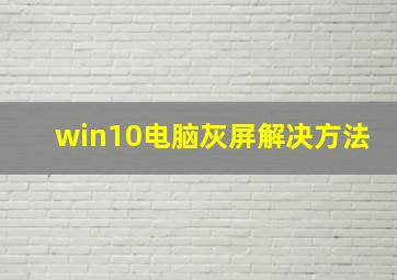 win10电脑灰屏解决方法