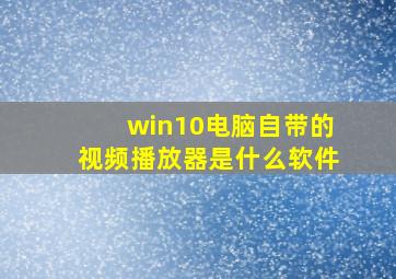 win10电脑自带的视频播放器是什么软件