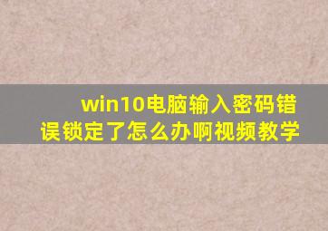 win10电脑输入密码错误锁定了怎么办啊视频教学