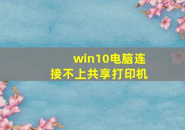 win10电脑连接不上共享打印机