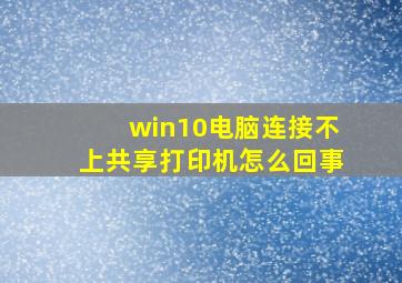 win10电脑连接不上共享打印机怎么回事