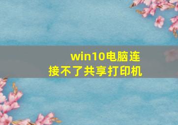 win10电脑连接不了共享打印机