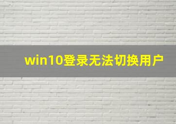 win10登录无法切换用户